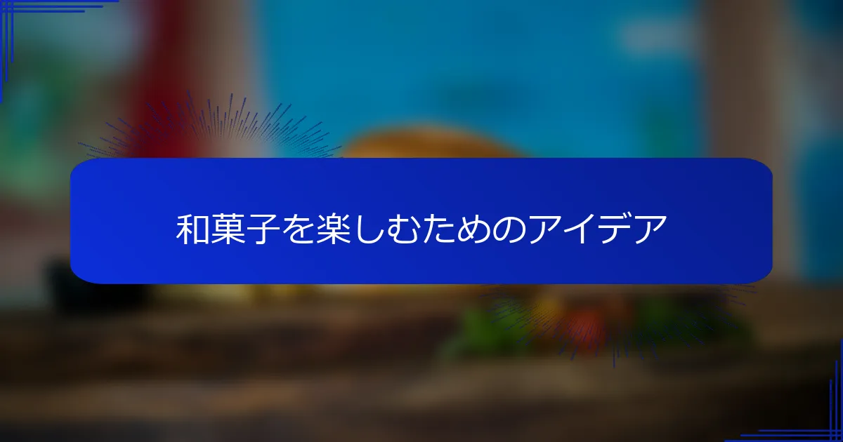 和菓子を楽しむためのアイデア
