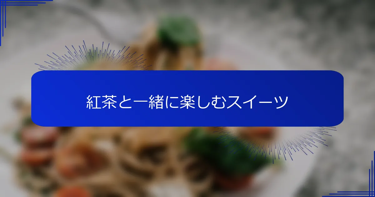 紅茶と一緒に楽しむスイーツ