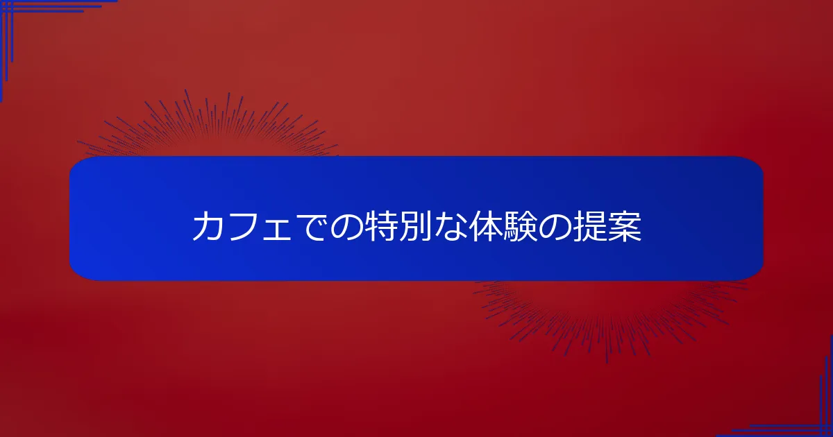 カフェでの特別な体験の提案