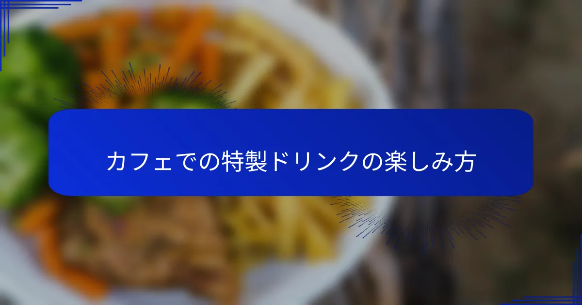カフェでの特製ドリンクの楽しみ方