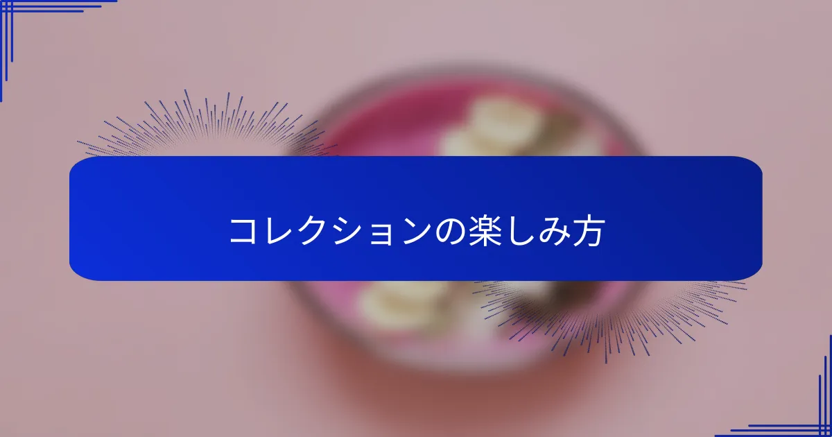 コレクションの楽しみ方
