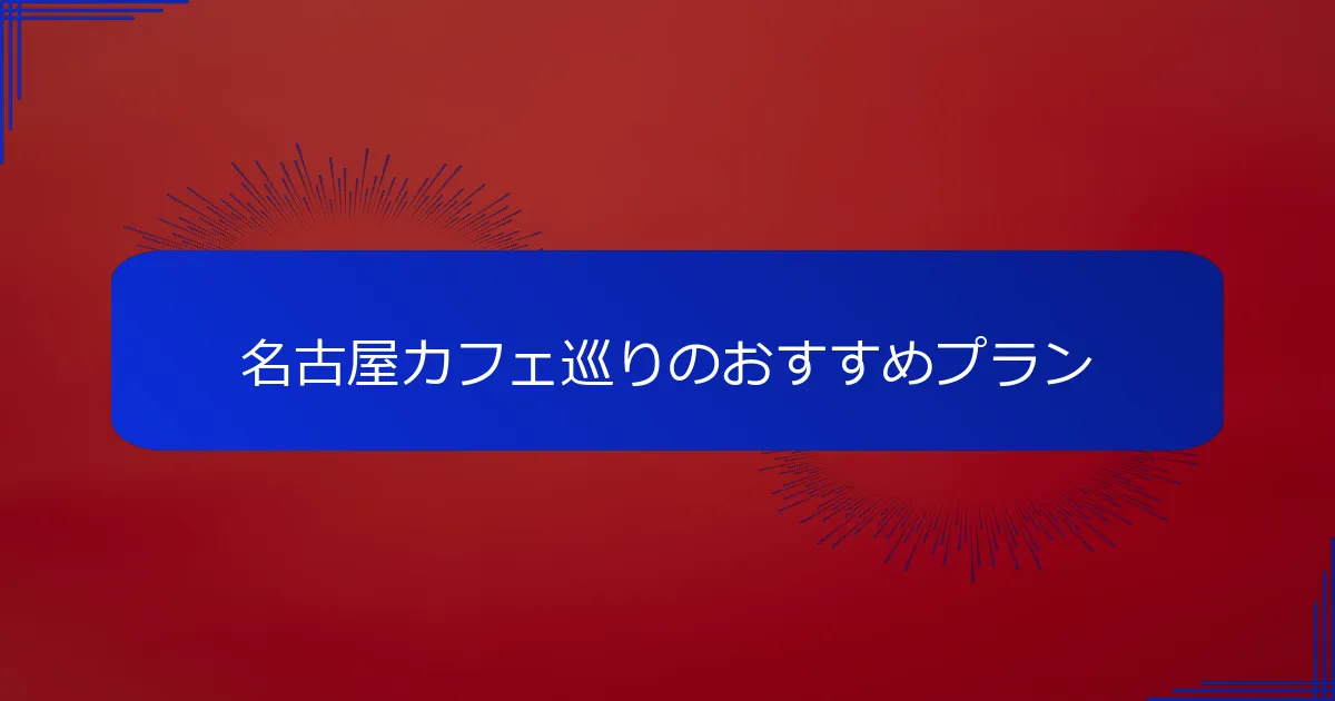 名古屋カフェ巡りのおすすめプラン