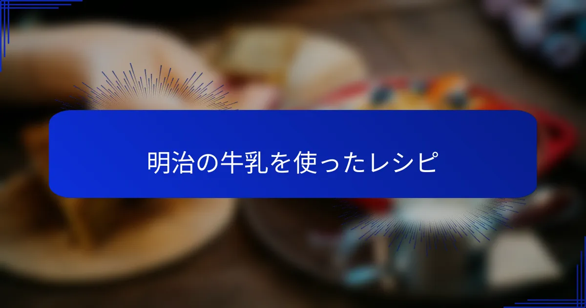 明治の牛乳を使ったレシピ