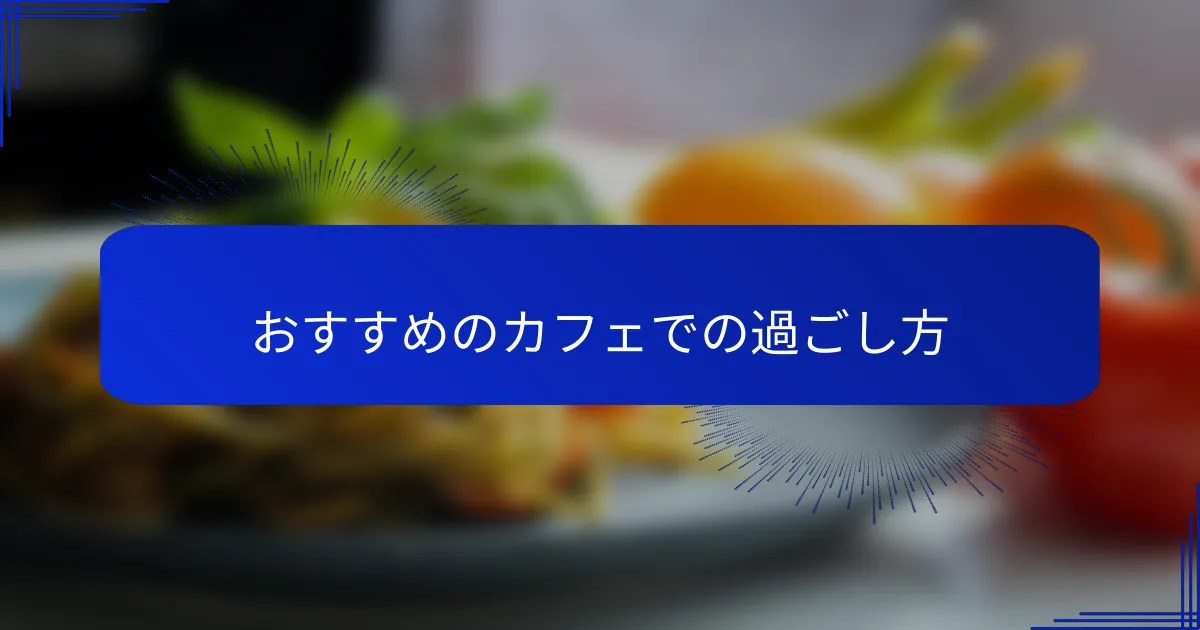 おすすめのカフェでの過ごし方