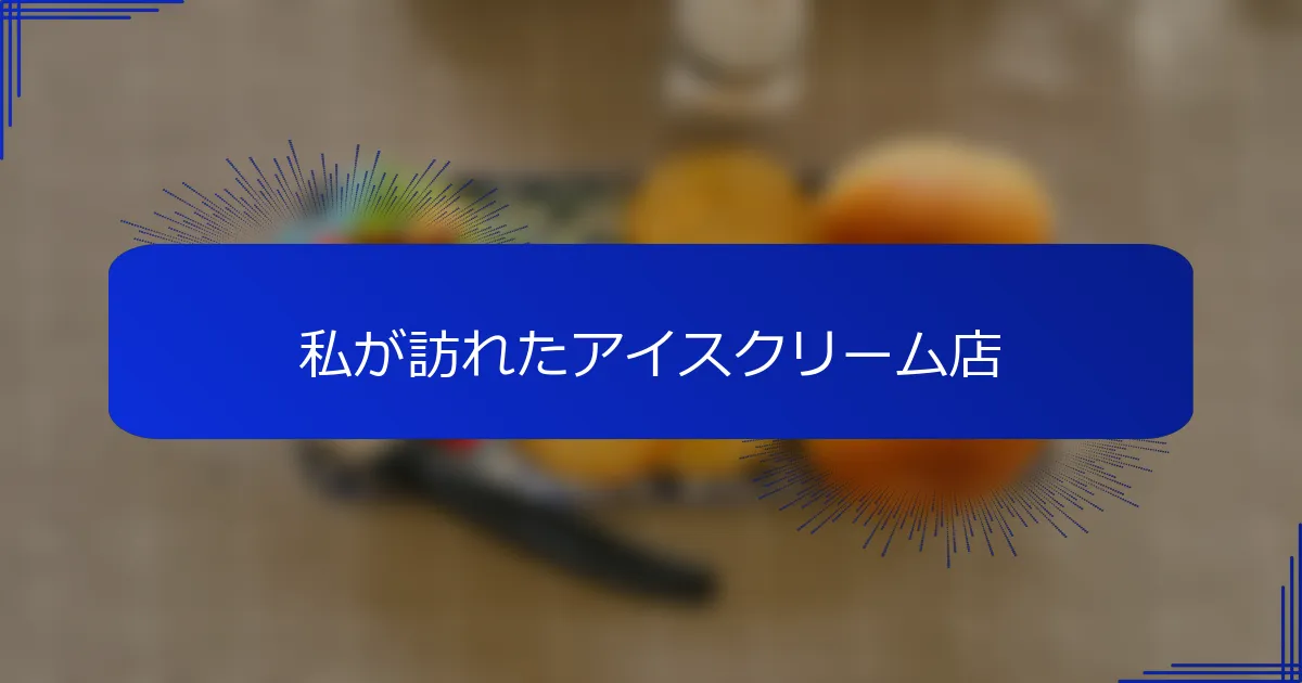 私が訪れたアイスクリーム店