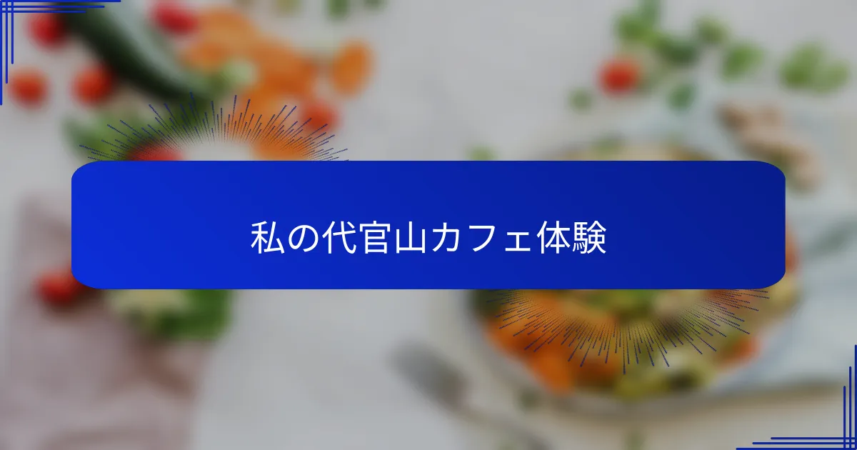 私の代官山カフェ体験
