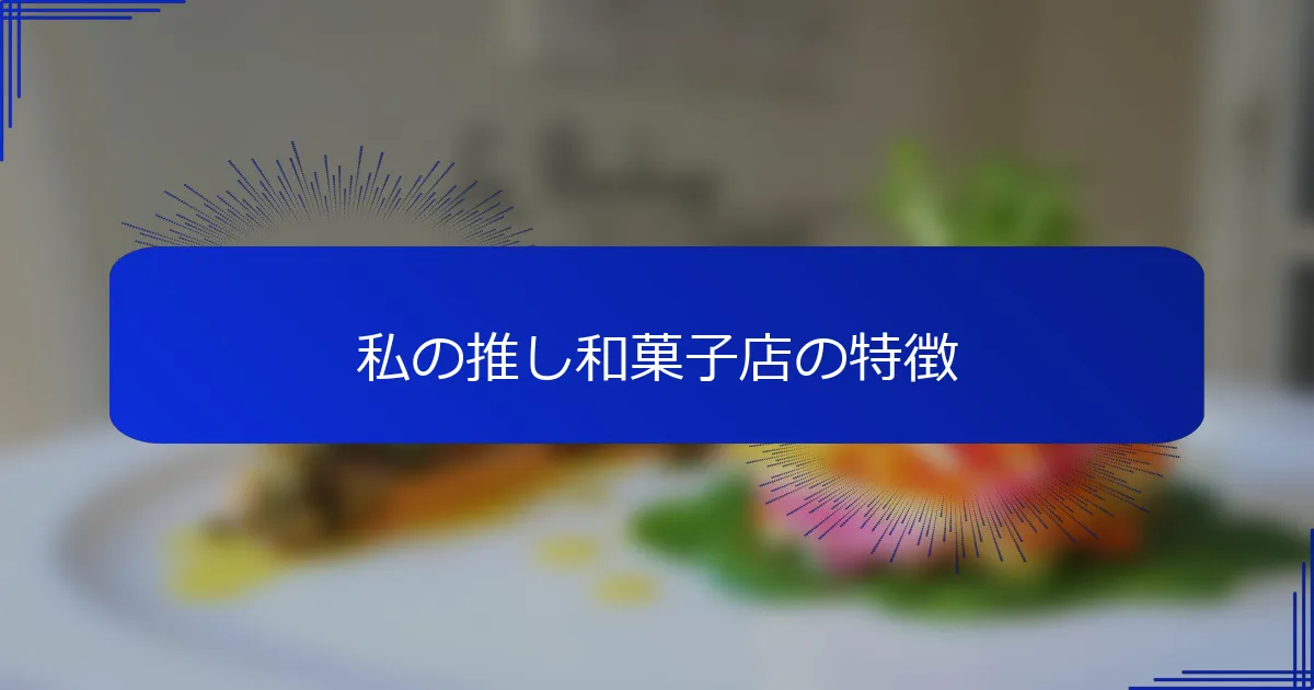 私の推し和菓子店の特徴