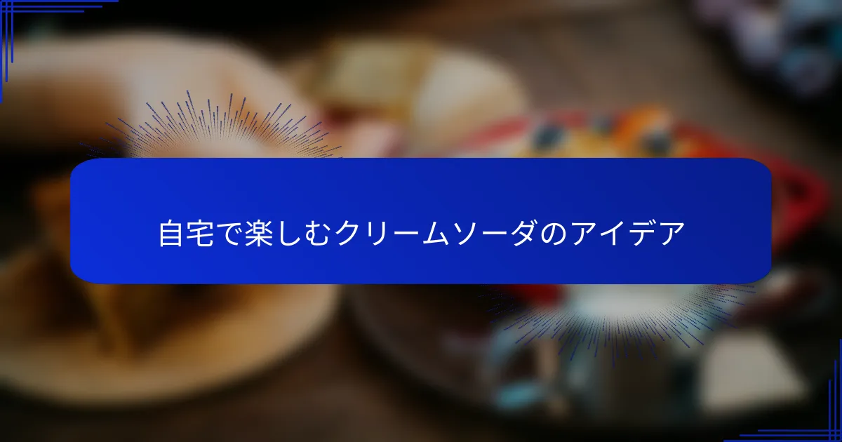 自宅で楽しむクリームソーダのアイデア